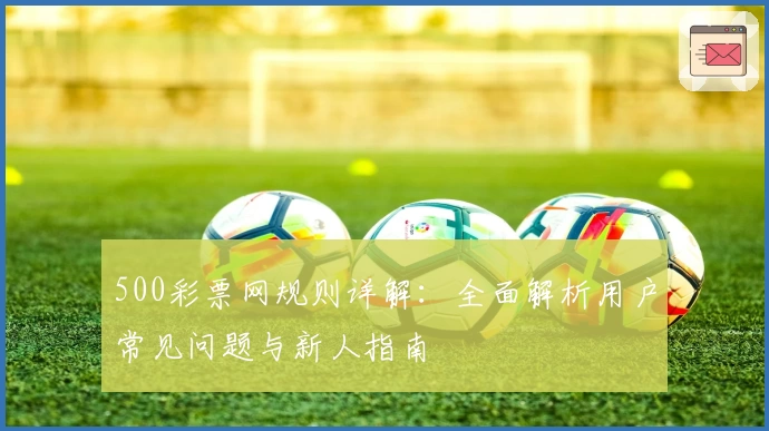 500彩票网规则详解：全面解析用户常见问题与新人指南