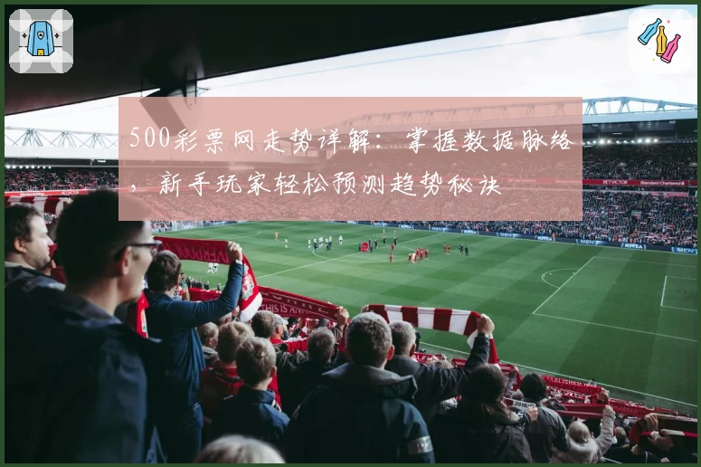 500彩票网走势详解：掌握数据脉络，新手玩家轻松预测趋势秘诀