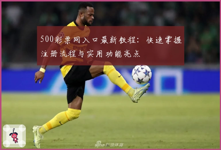 500彩票网入口最新教程：快速掌握注册流程与实用功能亮点