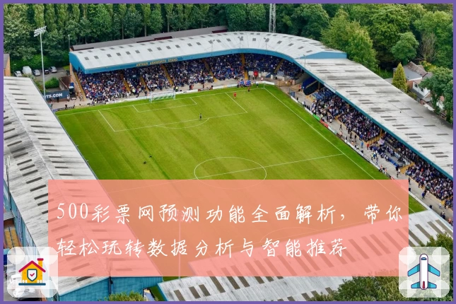 500彩票网预测功能全面解析，带你轻松玩转数据分析与智能推荐