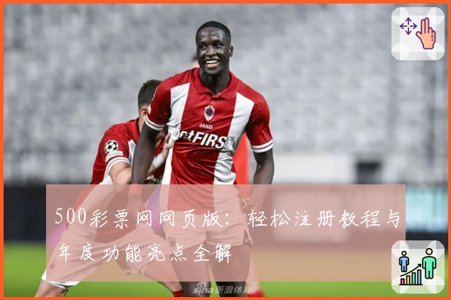 500彩票网网页版：轻松注册教程与年度功能亮点全解
