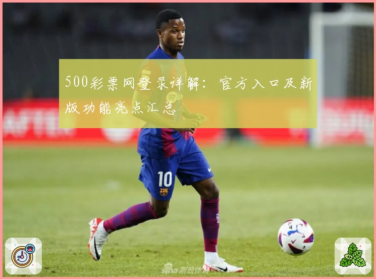 500彩票网登录详解：官方入口及新版功能亮点汇总