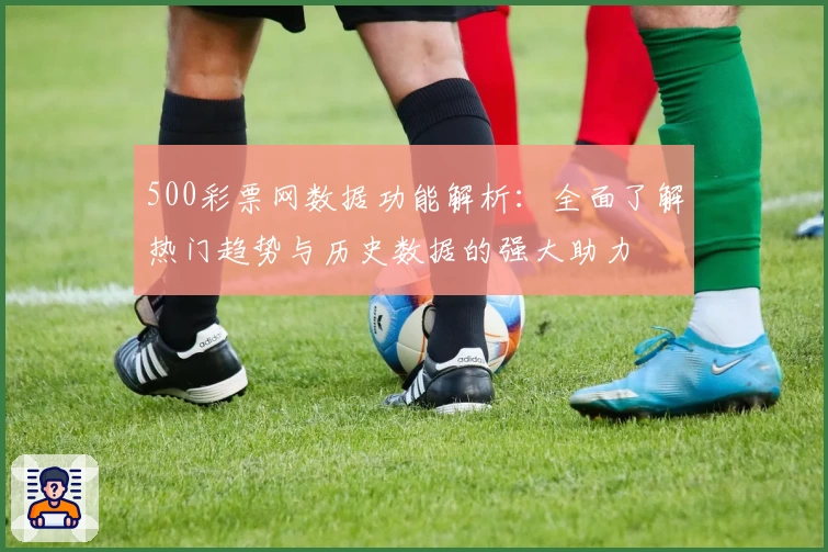 500彩票网数据功能解析：全面了解热门趋势与历史数据的强大助力
