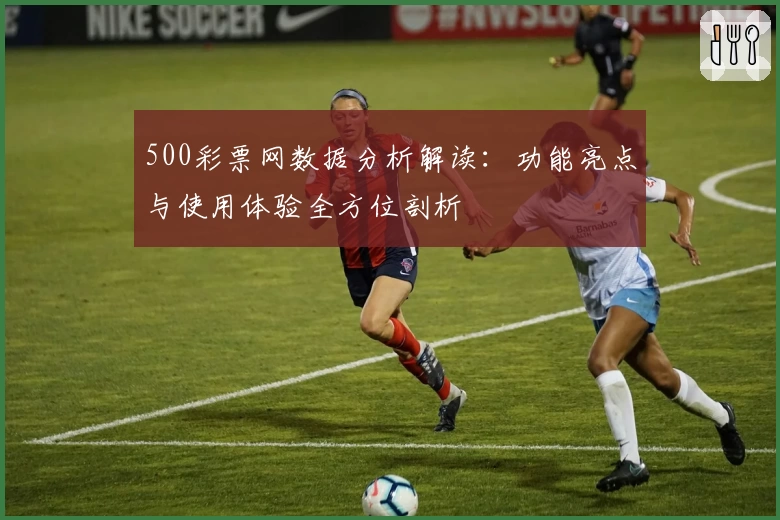 500彩票网数据分析解读：功能亮点与使用体验全方位剖析