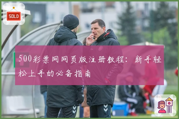 500彩票网网页版注册教程：新手轻松上手的必备指南