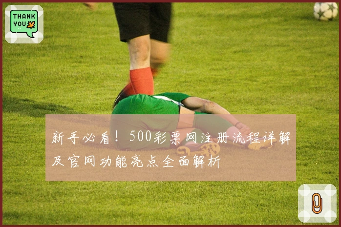 新手必看！500彩票网注册流程详解及官网功能亮点全面解析