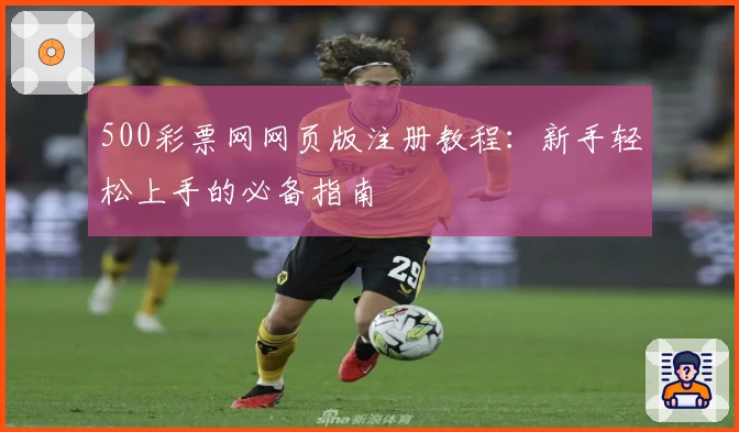 500彩票网网页版注册教程：新手轻松上手的必备指南