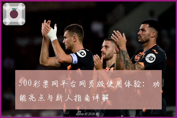 500彩票网平台网页版使用体验：功能亮点与新人指南详解