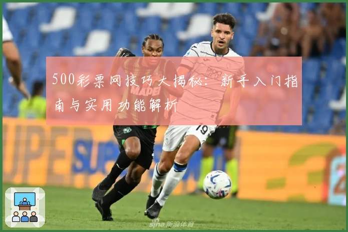 500彩票网技巧大揭秘:新手入门指南与实用功能解析