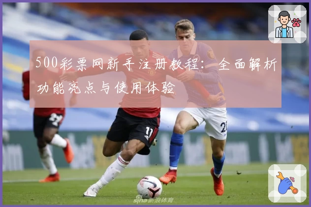 500彩票网新手注册教程：全面解析功能亮点与使用体验