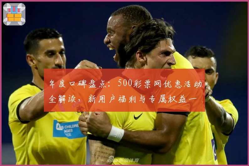 年度口碑盘点：500彩票网优惠活动全解读，新用户福利与专属权益一览