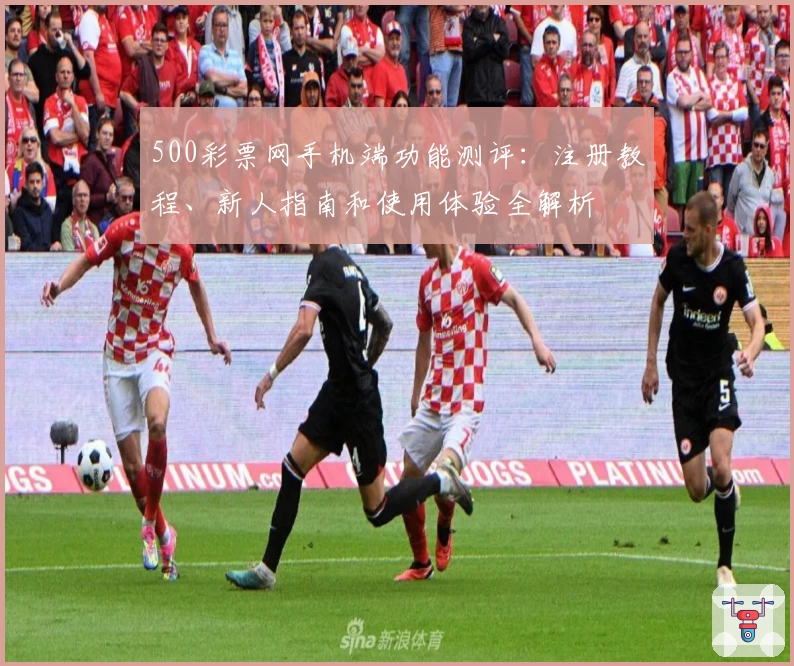 500彩票网手机端功能测评：注册教程、新人指南和使用体验全解析