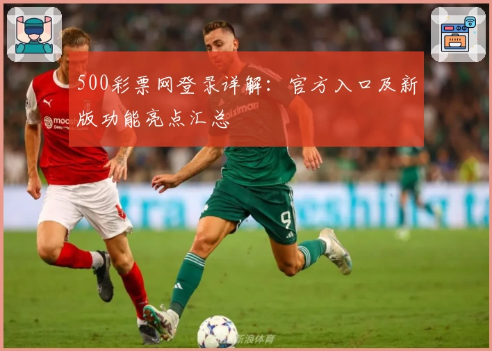 500彩票网登录详解：官方入口及新版功能亮点汇总