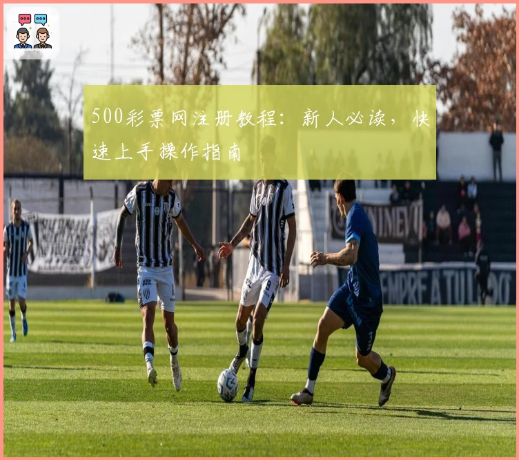 500彩票网注册教程：新人必读，快速上手操作指南