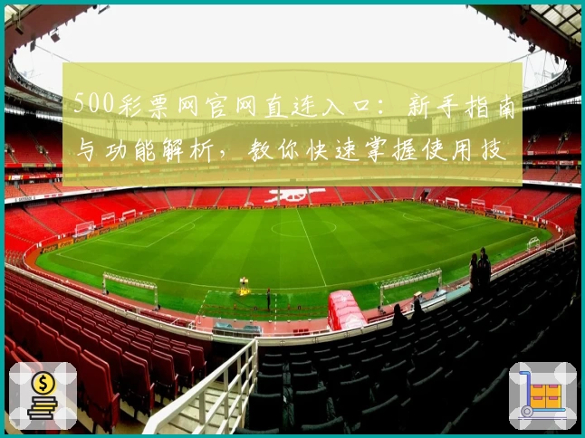 500彩票网官网直连入口：新手指南与功能解析，教你快速掌握使用技巧
