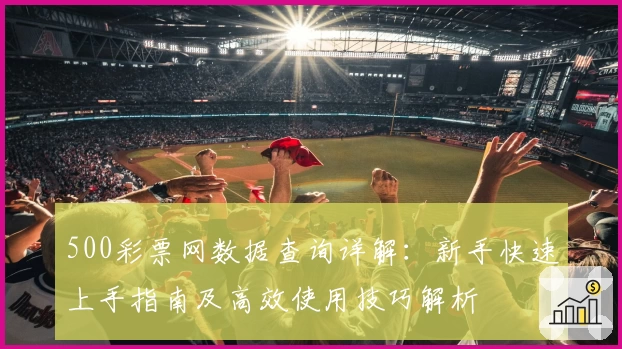 500彩票网数据查询详解：新手快速上手指南及高效使用技巧解析