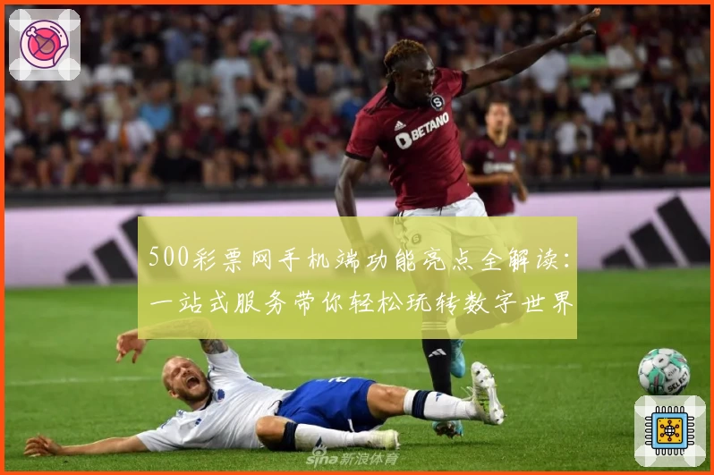 500彩票网手机端功能亮点全解读：一站式服务带你轻松玩转数字世界