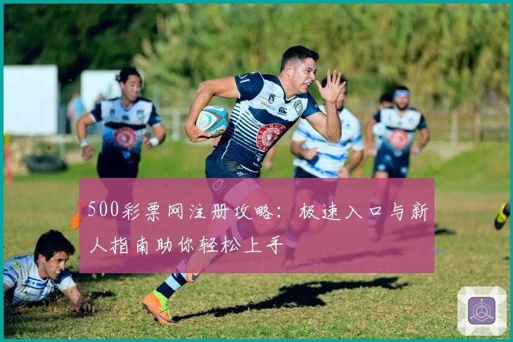 500彩票网注册攻略：极速入口与新人指南助你轻松上手