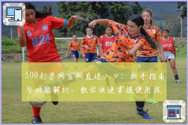 500彩票网官网直连入口:新手指南与功能解析,教你快速掌握使用技巧
