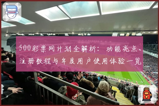 500彩票网计划全解析：功能亮点、注册教程与年度用户使用体验一览