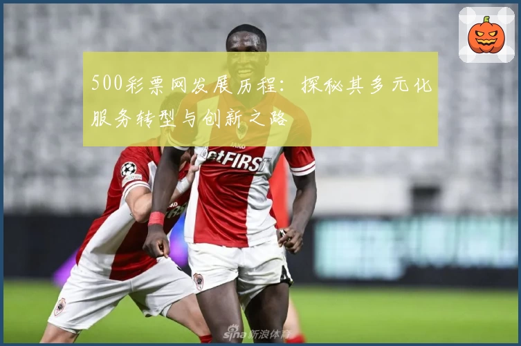 500彩票网发展历程：探秘其多元化服务转型与创新之路
