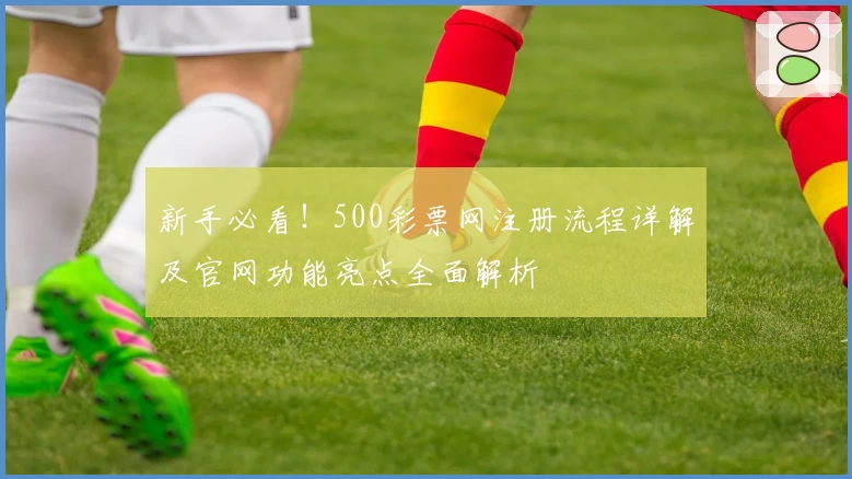 新手必看！500彩票网注册流程详解及官网功能亮点全面解析