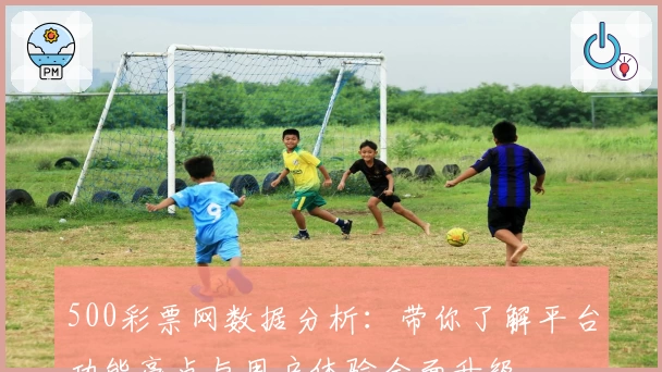 500彩票网数据分析：带你了解平台功能亮点与用户体验全面升级