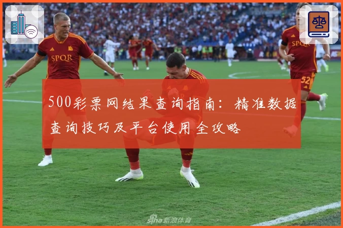 500彩票网结果查询指南：精准数据查询技巧及平台使用全攻略