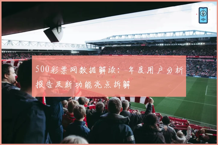 500彩票网数据解读：年度用户分析报告及新功能亮点拆解