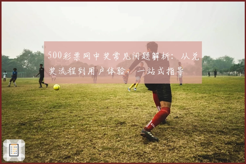 500彩票网中奖常见问题解析:从兑奖流程到用户体验,一站式指导