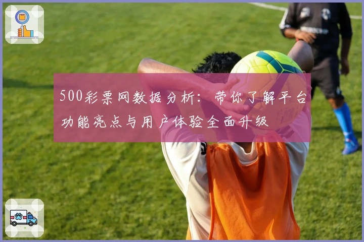 500彩票网数据分析：带你了解平台功能亮点与用户体验全面升级