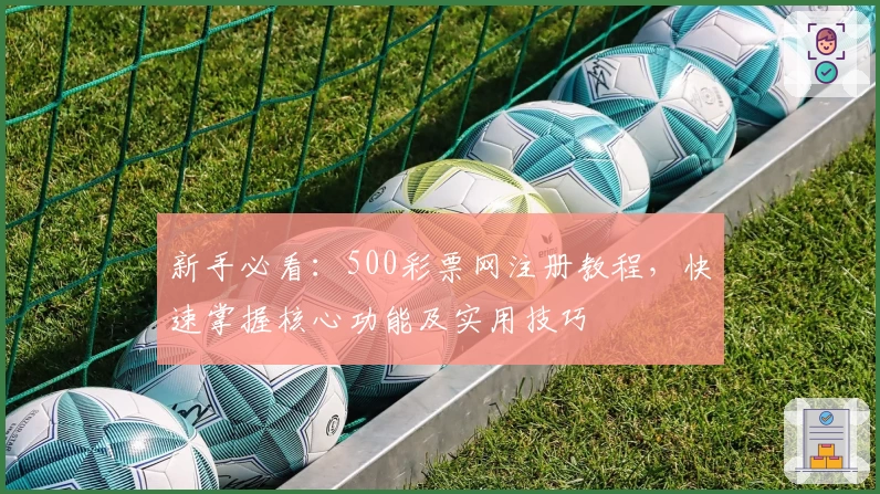 新手必看：500彩票网注册教程，快速掌握核心功能及实用技巧