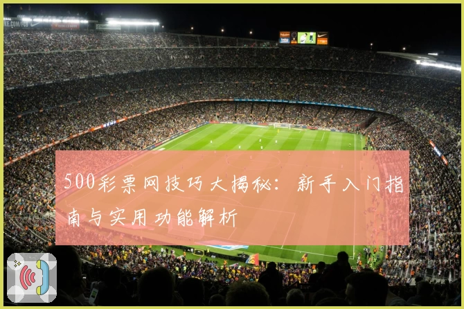 500彩票网技巧大揭秘：新手入门指南与实用功能解析